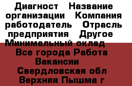 Диагност › Название организации ­ Компания-работодатель › Отрасль предприятия ­ Другое › Минимальный оклад ­ 1 - Все города Работа » Вакансии   . Свердловская обл.,Верхняя Пышма г.